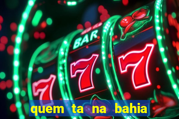 quem ta na bahia essa semana a fazenda